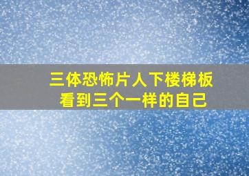 三体恐怖片人下楼梯板 看到三个一样的自己